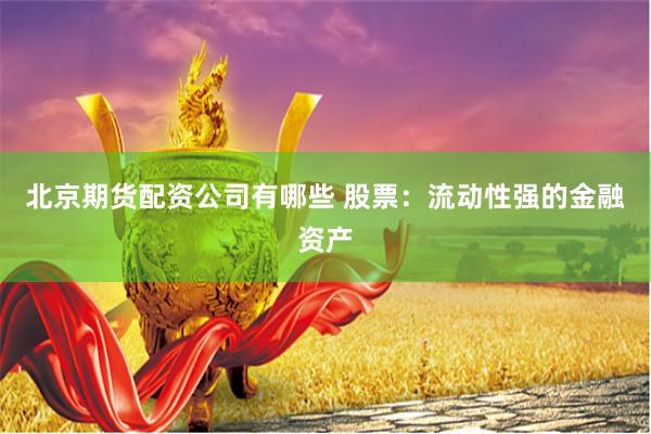 北京期货配资公司有哪些 股票：流动性强的金融资产