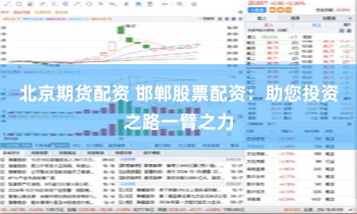 北京期货配资 邯郸股票配资：助您投资之路一臂之力