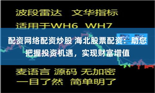 配资网络配资炒股 海北股票配资：助您把握投资机遇，实现财富增值