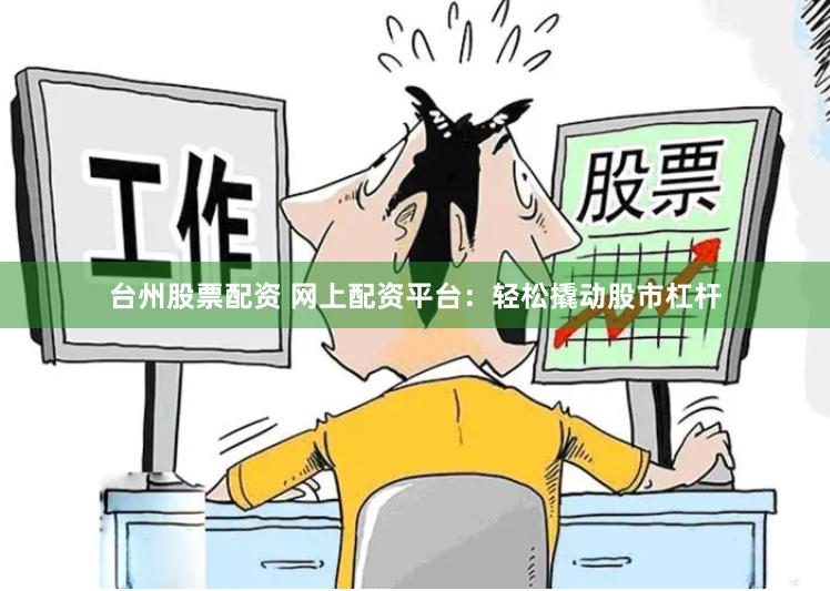 台州股票配资 网上配资平台：轻松撬动股市杠杆
