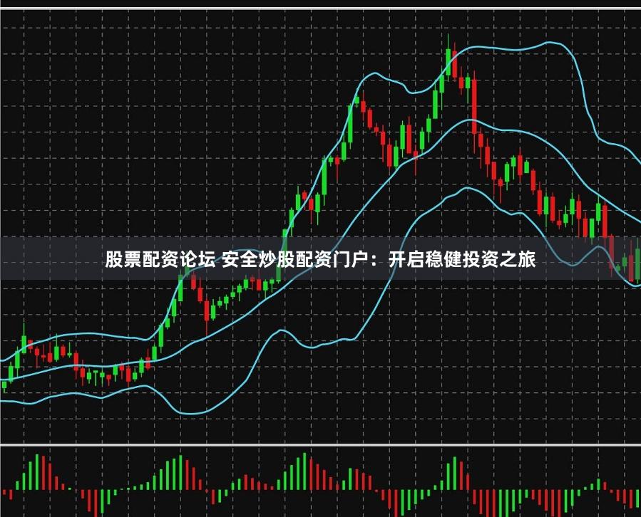 股票配资论坛 安全炒股配资门户：开启稳健投资之旅