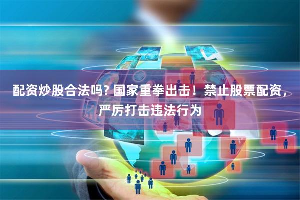 配资炒股合法吗? 国家重拳出击！禁止股票配资，严厉打击违法行为