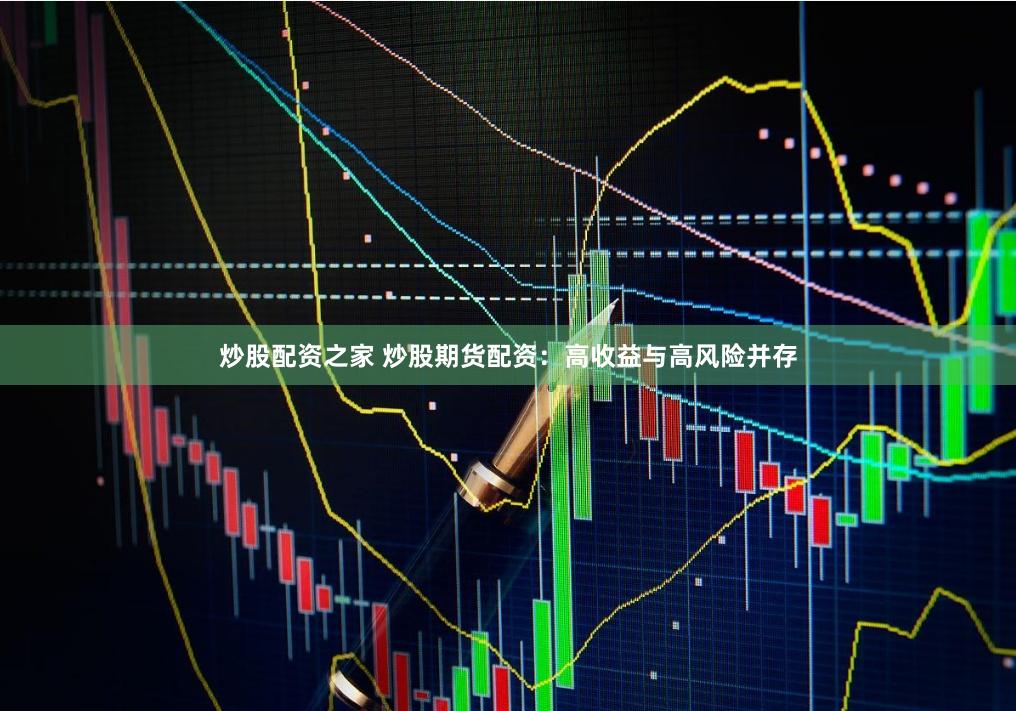 炒股配资之家 炒股期货配资：高收益与高风险并存