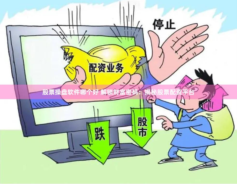 股票操盘软件哪个好 解锁财富密码：揭秘股票配资平台
