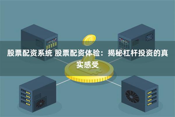 股票配资系统 股票配资体验：揭秘杠杆投资的真实感受