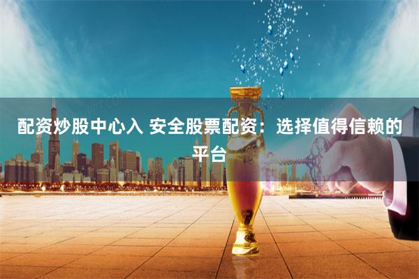 配资炒股中心入 安全股票配资：选择值得信赖的平台