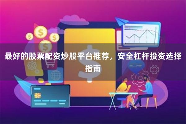 最好的股票配资炒股平台推荐，安全杠杆投资选择指南