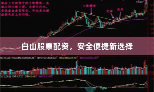 白山股票配资，安全便捷新选择