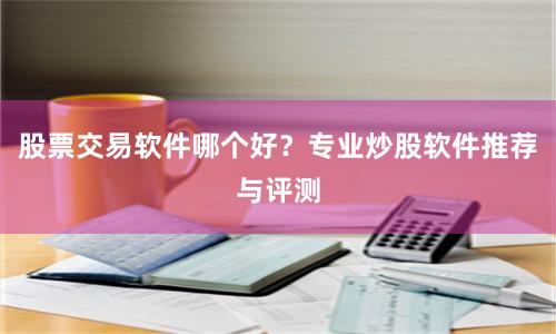 股票交易软件哪个好？专业炒股软件推荐与评测