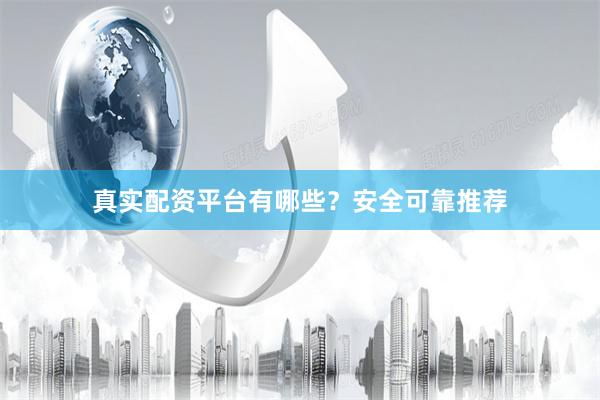 真实配资平台有哪些？安全可靠推荐
