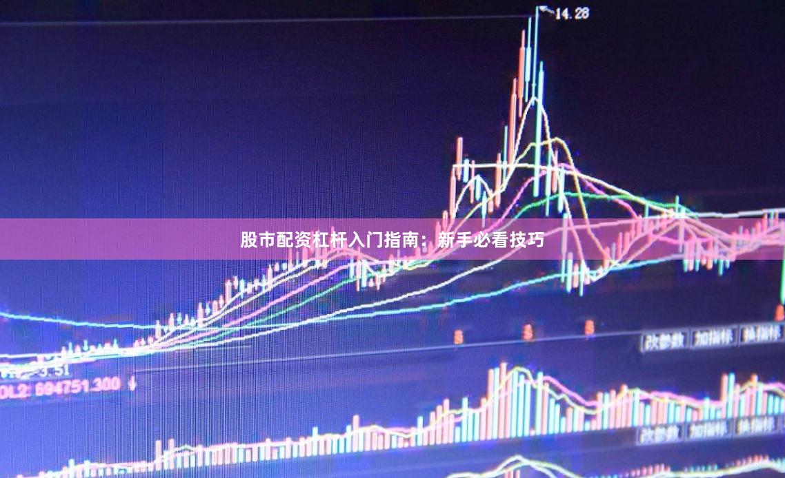 股市配资杠杆入门指南：新手必看技巧