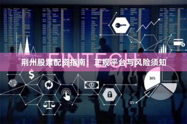 荆州股票配资指南：正规平台与风险须知