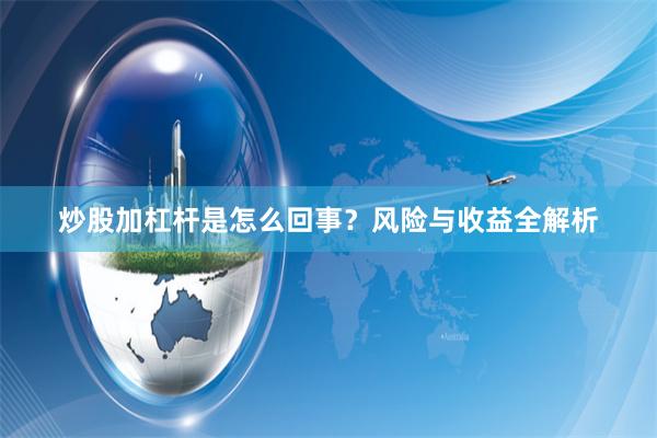 炒股加杠杆是怎么回事？风险与收益全解析